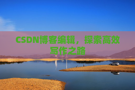 CSDN博客编辑，探索高效写作之路
